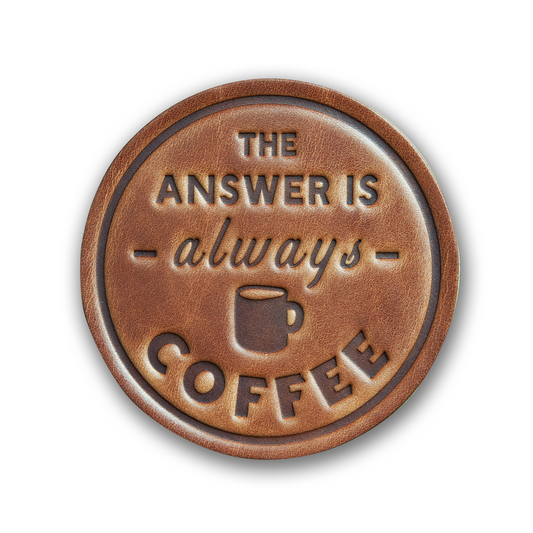 THE ANSWER IS ALWAYS COFFEE COASTER