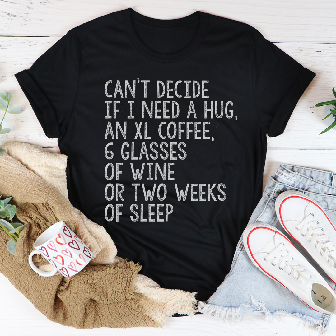 Cant Decide If I Need A Hug An XL Coffee 6 Glasses Of Wine Tee