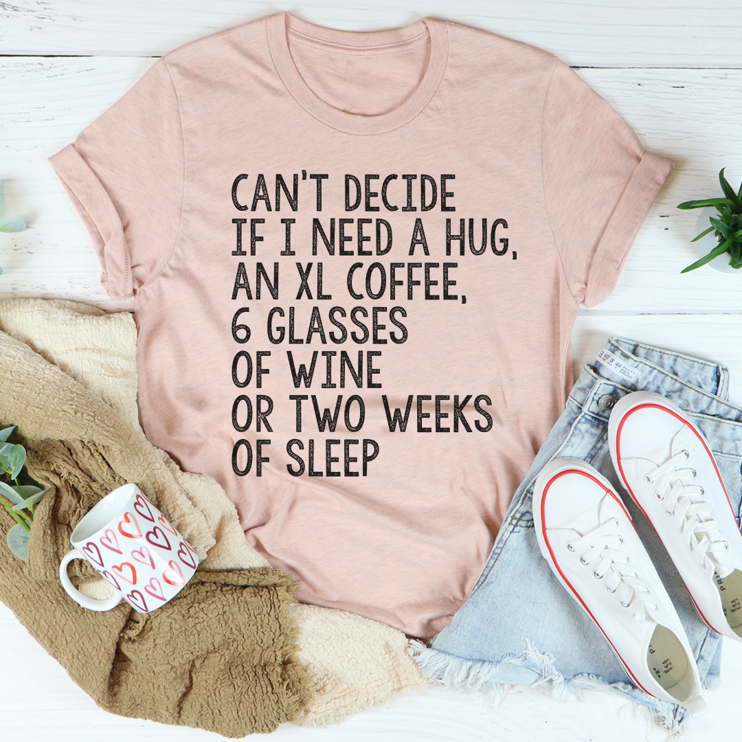 Cant Decide If I Need A Hug An XL Coffee 6 Glasses Of Wine Tee